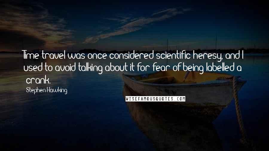 Stephen Hawking Quotes: Time travel was once considered scientific heresy, and I used to avoid talking about it for fear of being labelled a 'crank.'