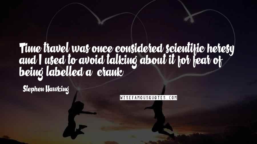 Stephen Hawking Quotes: Time travel was once considered scientific heresy, and I used to avoid talking about it for fear of being labelled a 'crank.'