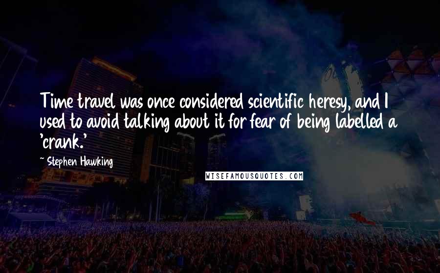 Stephen Hawking Quotes: Time travel was once considered scientific heresy, and I used to avoid talking about it for fear of being labelled a 'crank.'