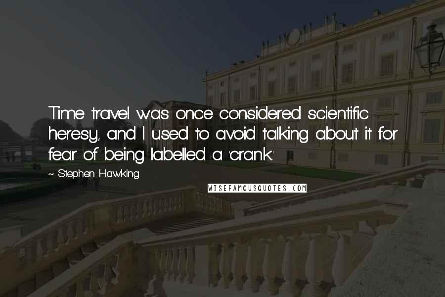 Stephen Hawking Quotes: Time travel was once considered scientific heresy, and I used to avoid talking about it for fear of being labelled a 'crank.'