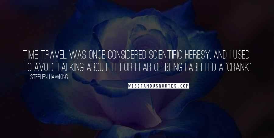 Stephen Hawking Quotes: Time travel was once considered scientific heresy, and I used to avoid talking about it for fear of being labelled a 'crank.'