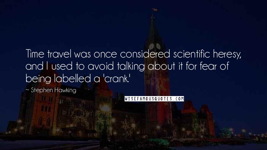 Stephen Hawking Quotes: Time travel was once considered scientific heresy, and I used to avoid talking about it for fear of being labelled a 'crank.'