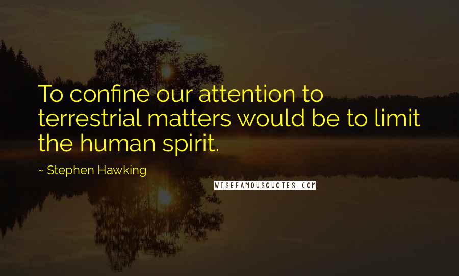 Stephen Hawking Quotes: To confine our attention to terrestrial matters would be to limit the human spirit.