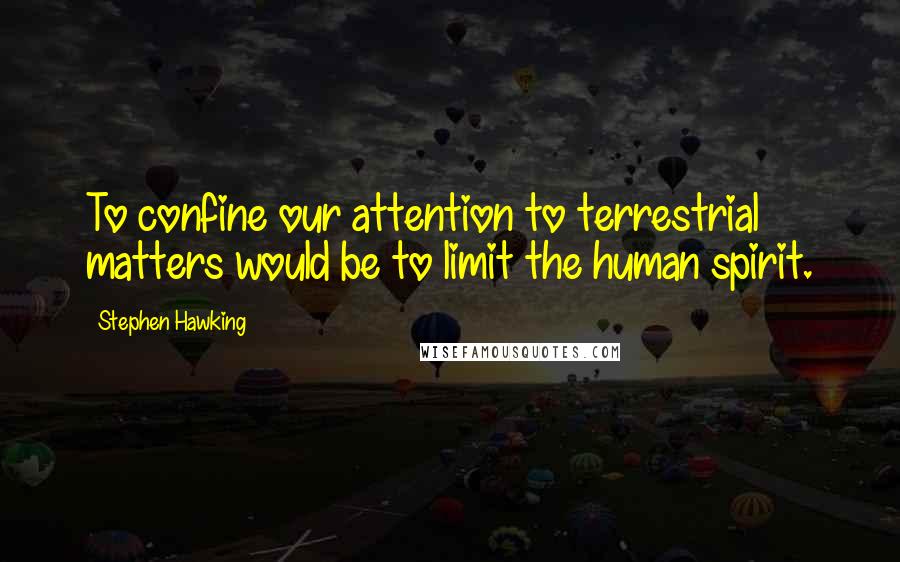 Stephen Hawking Quotes: To confine our attention to terrestrial matters would be to limit the human spirit.