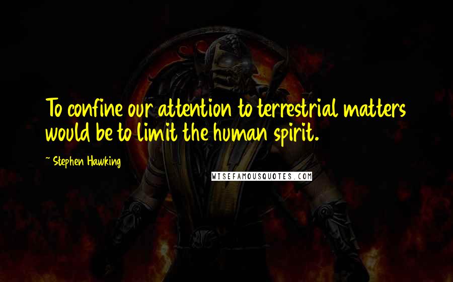 Stephen Hawking Quotes: To confine our attention to terrestrial matters would be to limit the human spirit.