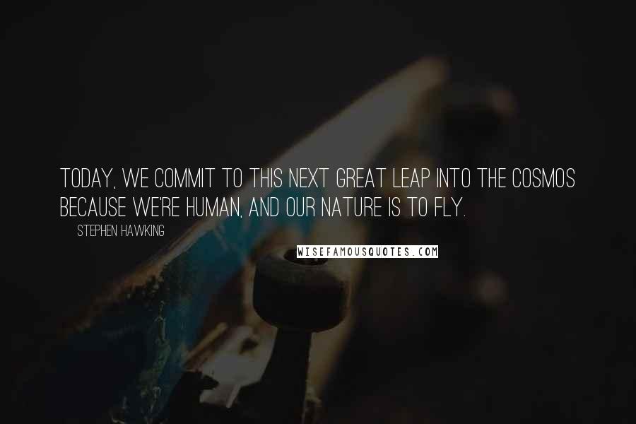 Stephen Hawking Quotes: Today, we commit to this next great leap into the cosmos because we're human, and our nature is to fly.