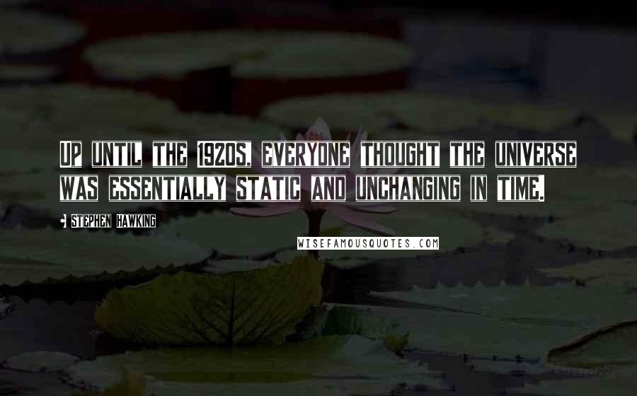 Stephen Hawking Quotes: Up until the 1920s, everyone thought the universe was essentially static and unchanging in time.
