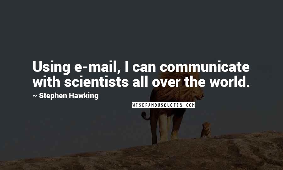 Stephen Hawking Quotes: Using e-mail, I can communicate with scientists all over the world.