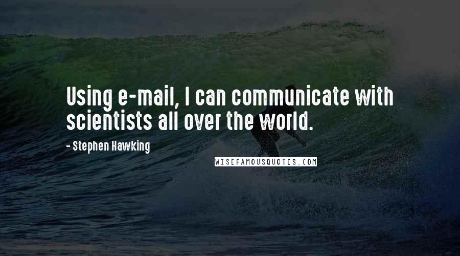 Stephen Hawking Quotes: Using e-mail, I can communicate with scientists all over the world.