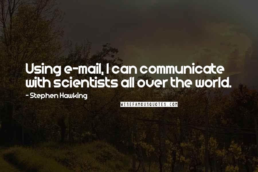 Stephen Hawking Quotes: Using e-mail, I can communicate with scientists all over the world.