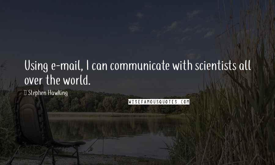 Stephen Hawking Quotes: Using e-mail, I can communicate with scientists all over the world.