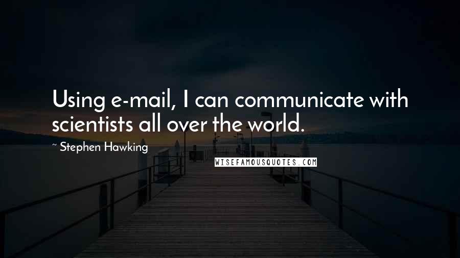 Stephen Hawking Quotes: Using e-mail, I can communicate with scientists all over the world.