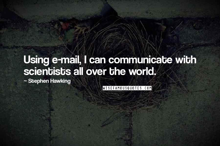 Stephen Hawking Quotes: Using e-mail, I can communicate with scientists all over the world.