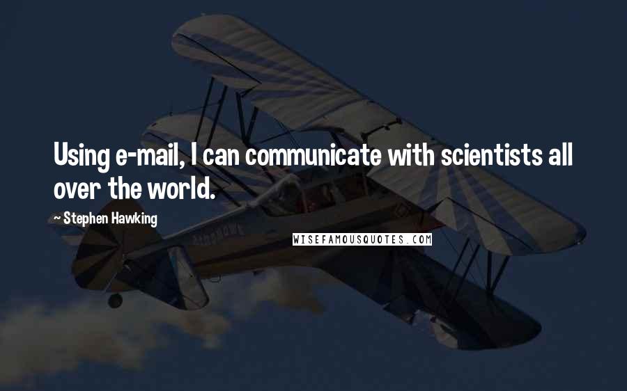 Stephen Hawking Quotes: Using e-mail, I can communicate with scientists all over the world.