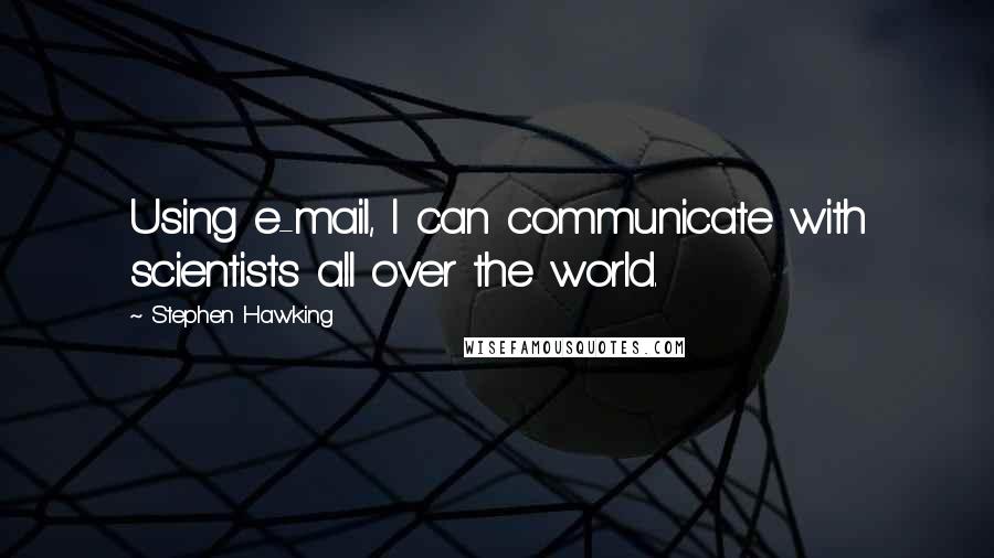 Stephen Hawking Quotes: Using e-mail, I can communicate with scientists all over the world.