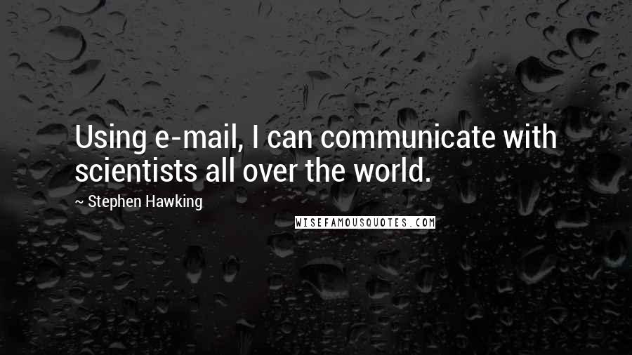 Stephen Hawking Quotes: Using e-mail, I can communicate with scientists all over the world.