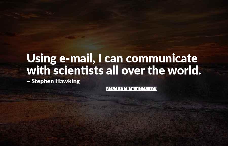 Stephen Hawking Quotes: Using e-mail, I can communicate with scientists all over the world.