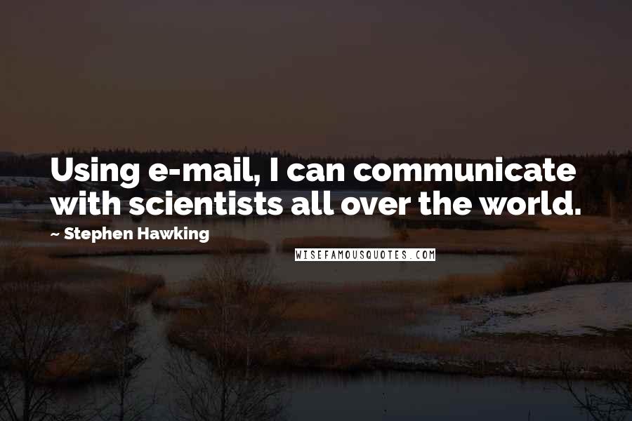 Stephen Hawking Quotes: Using e-mail, I can communicate with scientists all over the world.