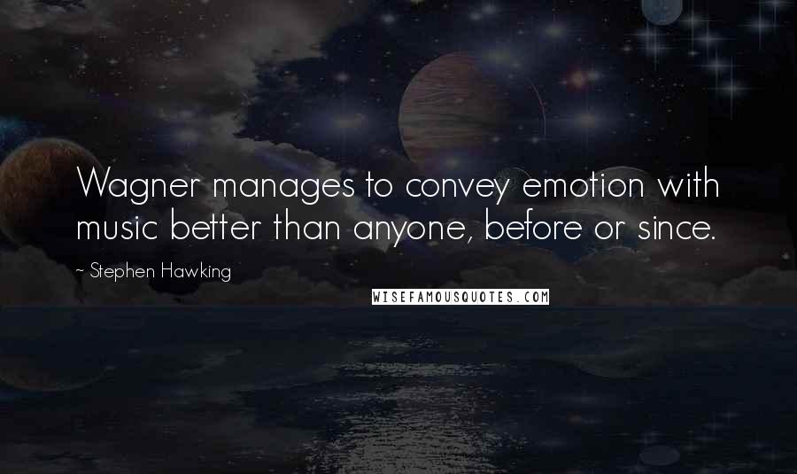 Stephen Hawking Quotes: Wagner manages to convey emotion with music better than anyone, before or since.