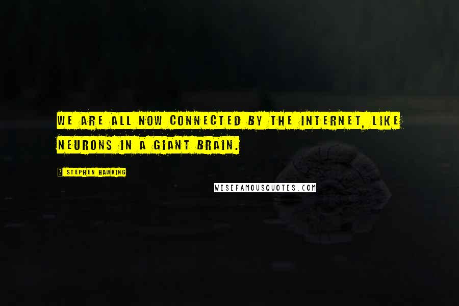 Stephen Hawking Quotes: We are all now connected by the Internet, like neurons in a giant brain.