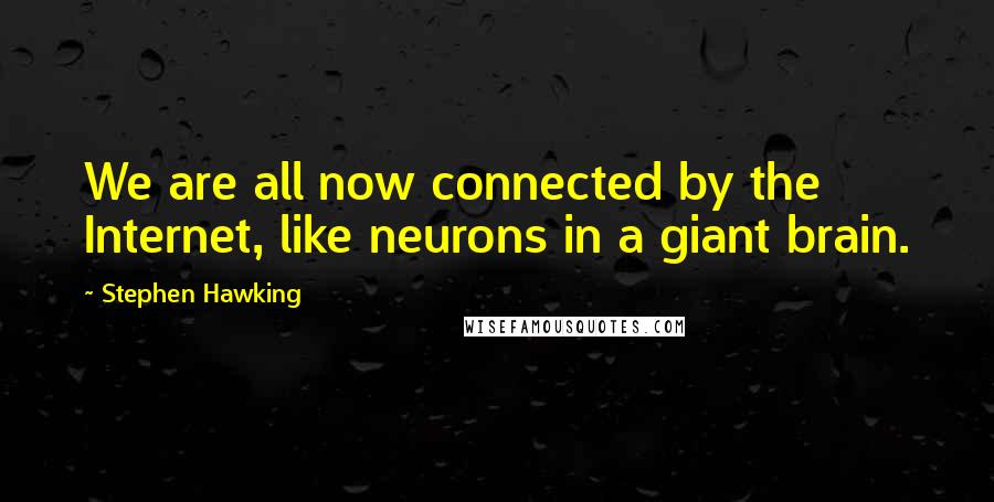 Stephen Hawking Quotes: We are all now connected by the Internet, like neurons in a giant brain.