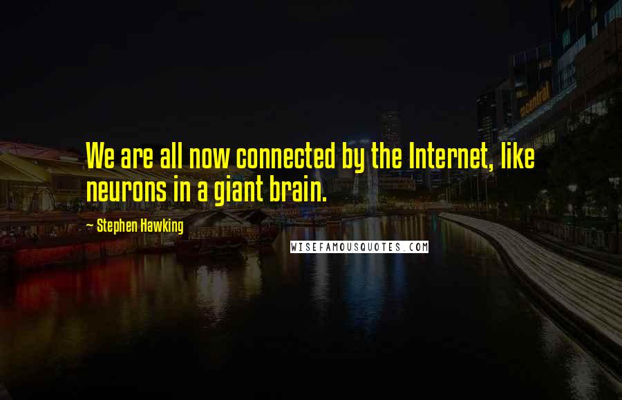 Stephen Hawking Quotes: We are all now connected by the Internet, like neurons in a giant brain.