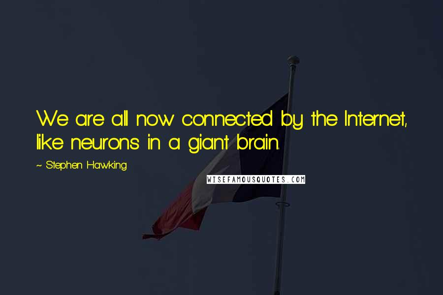 Stephen Hawking Quotes: We are all now connected by the Internet, like neurons in a giant brain.