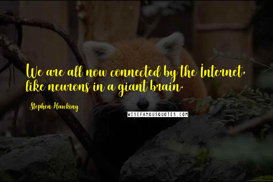 Stephen Hawking Quotes: We are all now connected by the Internet, like neurons in a giant brain.