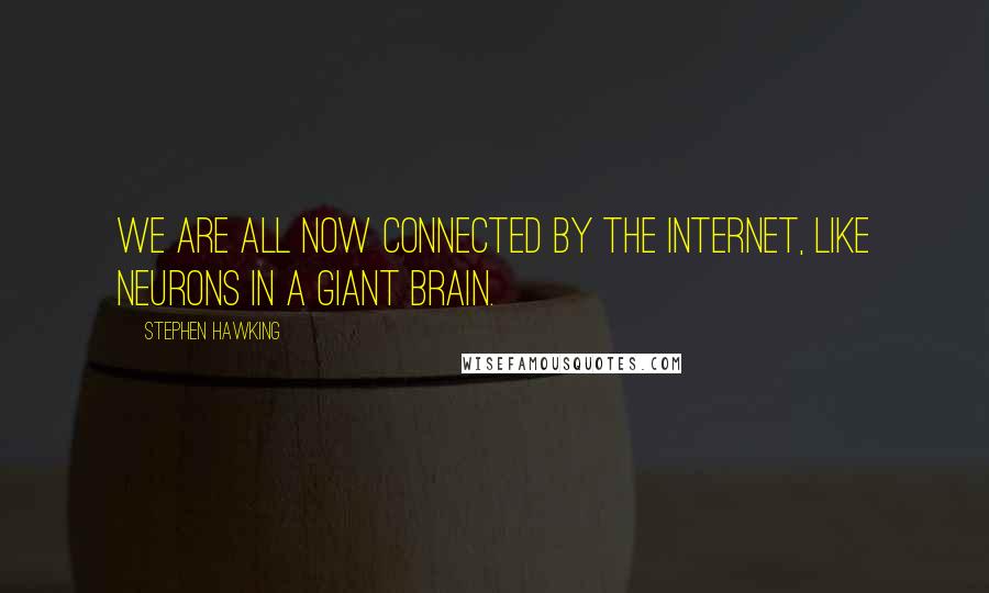 Stephen Hawking Quotes: We are all now connected by the Internet, like neurons in a giant brain.