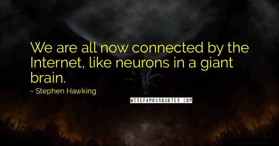 Stephen Hawking Quotes: We are all now connected by the Internet, like neurons in a giant brain.