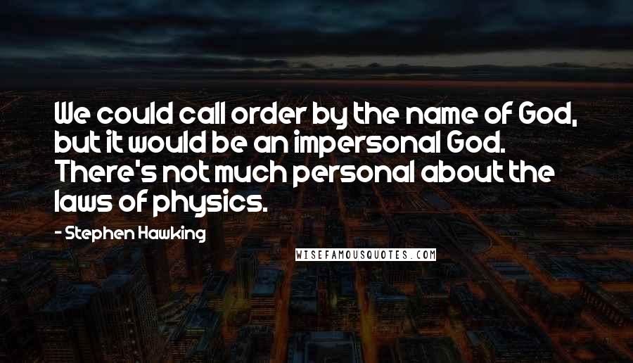 Stephen Hawking Quotes: We could call order by the name of God, but it would be an impersonal God. There's not much personal about the laws of physics.