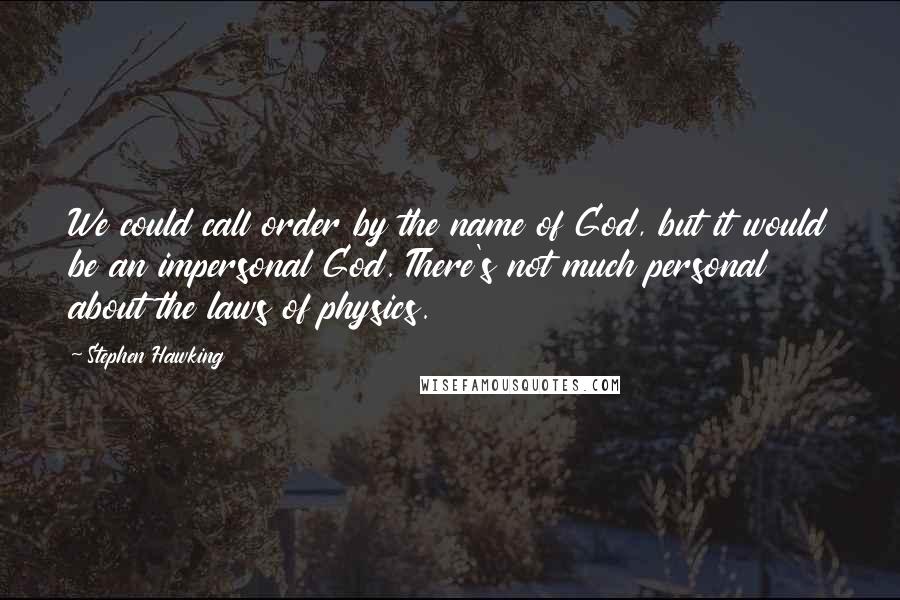 Stephen Hawking Quotes: We could call order by the name of God, but it would be an impersonal God. There's not much personal about the laws of physics.