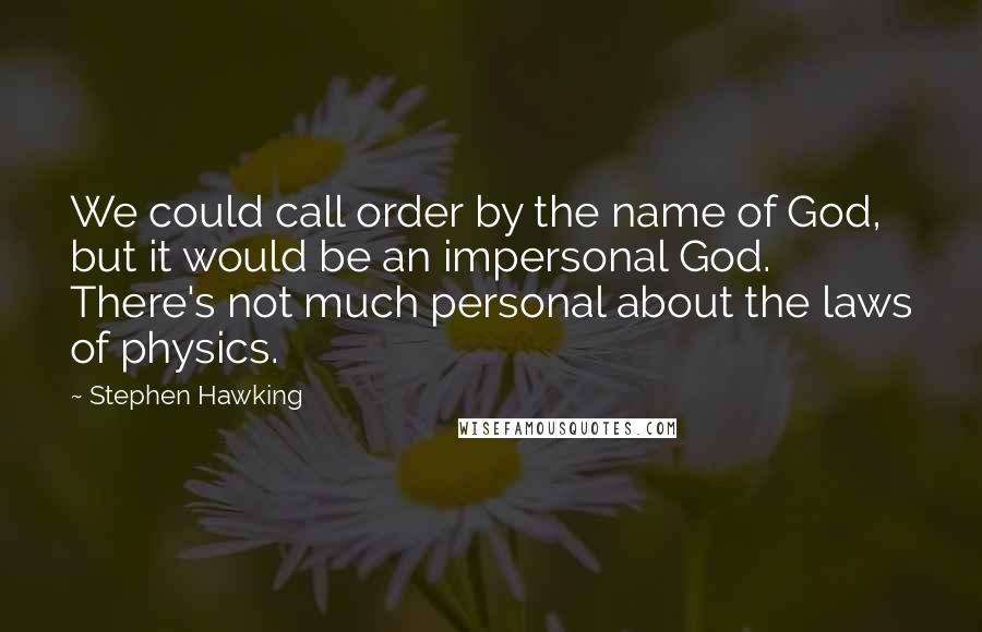 Stephen Hawking Quotes: We could call order by the name of God, but it would be an impersonal God. There's not much personal about the laws of physics.