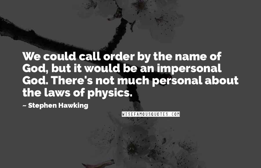 Stephen Hawking Quotes: We could call order by the name of God, but it would be an impersonal God. There's not much personal about the laws of physics.