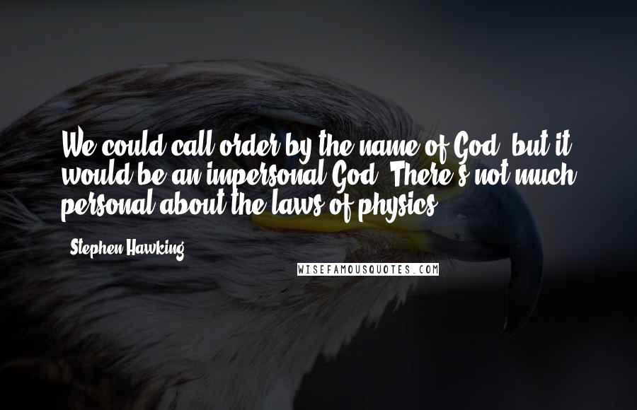 Stephen Hawking Quotes: We could call order by the name of God, but it would be an impersonal God. There's not much personal about the laws of physics.
