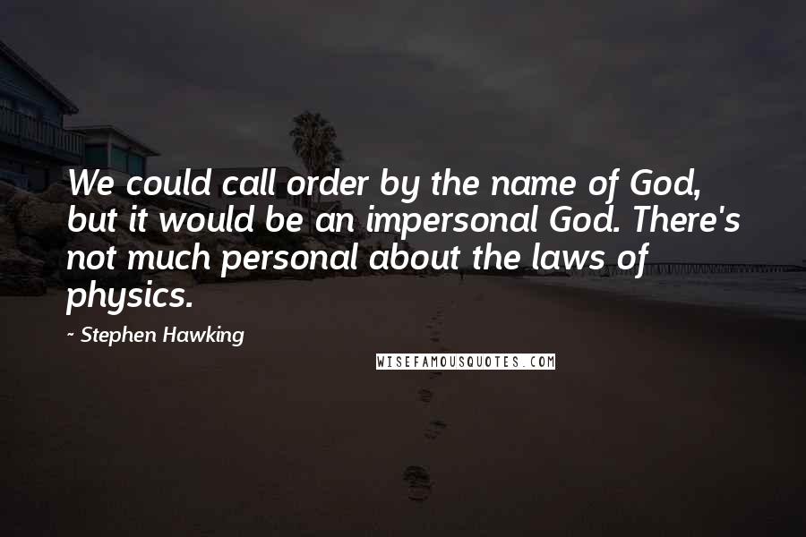 Stephen Hawking Quotes: We could call order by the name of God, but it would be an impersonal God. There's not much personal about the laws of physics.