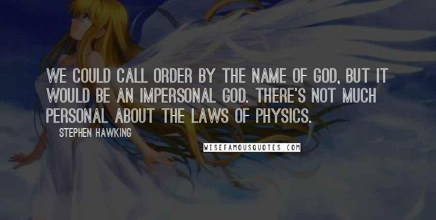 Stephen Hawking Quotes: We could call order by the name of God, but it would be an impersonal God. There's not much personal about the laws of physics.