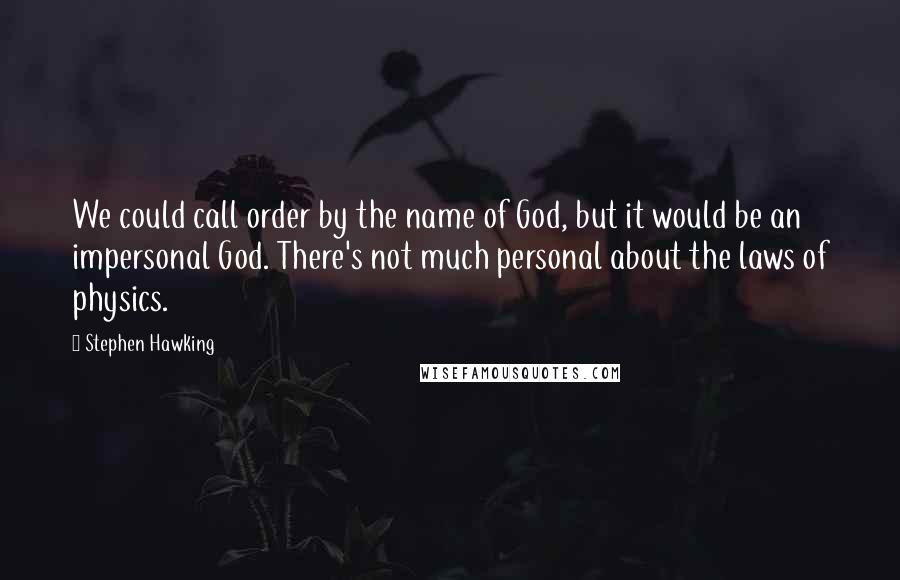 Stephen Hawking Quotes: We could call order by the name of God, but it would be an impersonal God. There's not much personal about the laws of physics.