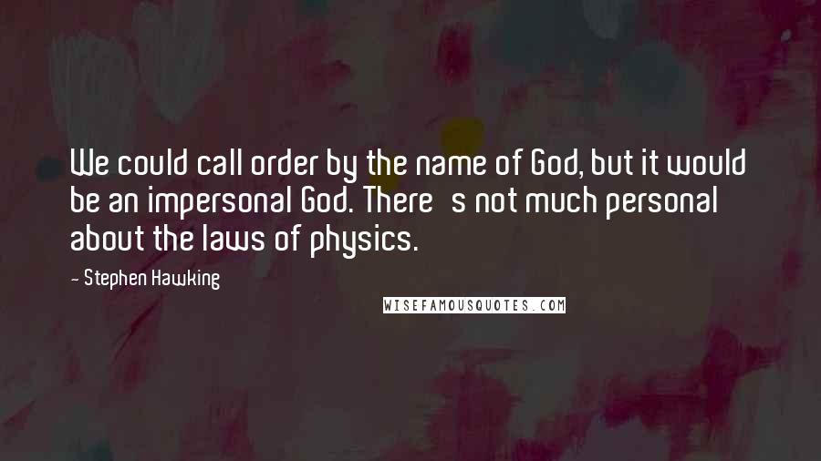 Stephen Hawking Quotes: We could call order by the name of God, but it would be an impersonal God. There's not much personal about the laws of physics.