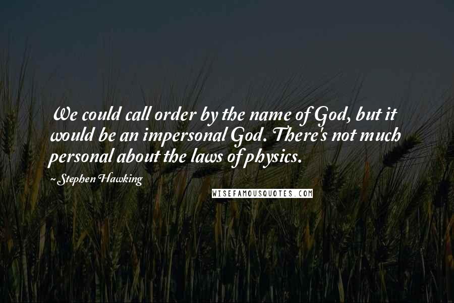 Stephen Hawking Quotes: We could call order by the name of God, but it would be an impersonal God. There's not much personal about the laws of physics.