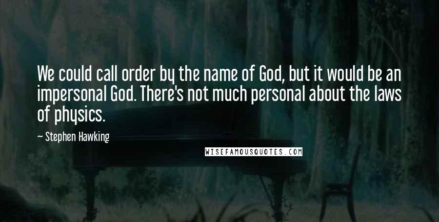 Stephen Hawking Quotes: We could call order by the name of God, but it would be an impersonal God. There's not much personal about the laws of physics.