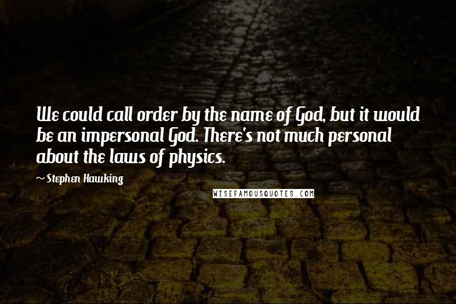 Stephen Hawking Quotes: We could call order by the name of God, but it would be an impersonal God. There's not much personal about the laws of physics.