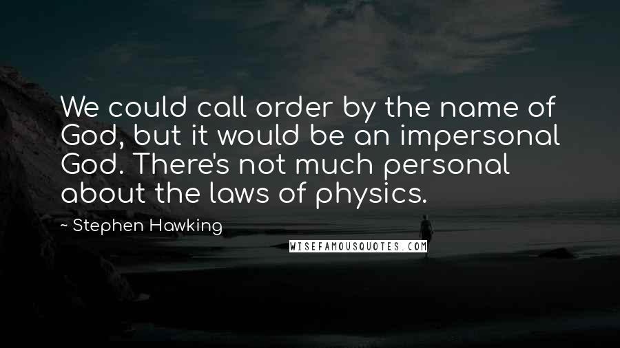 Stephen Hawking Quotes: We could call order by the name of God, but it would be an impersonal God. There's not much personal about the laws of physics.