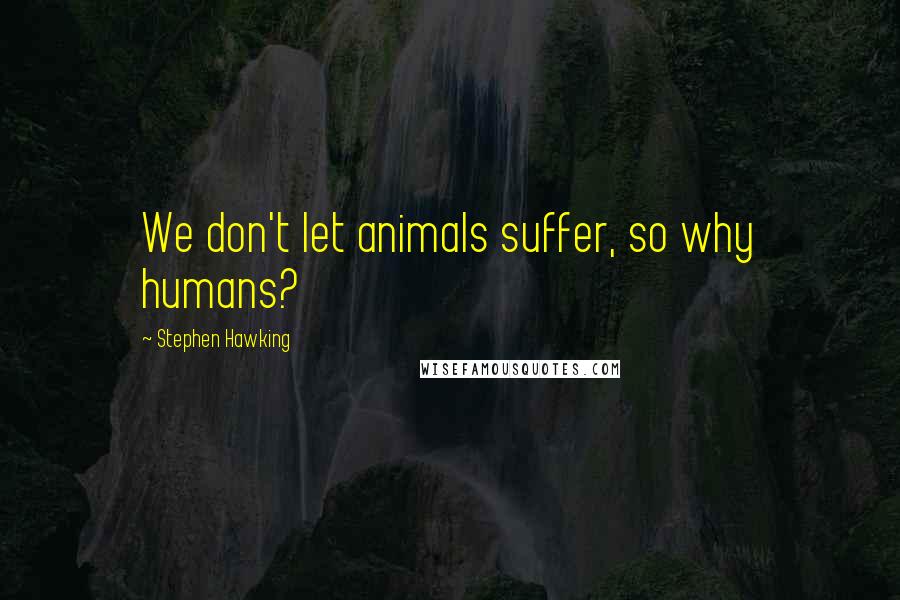 Stephen Hawking Quotes: We don't let animals suffer, so why humans?
