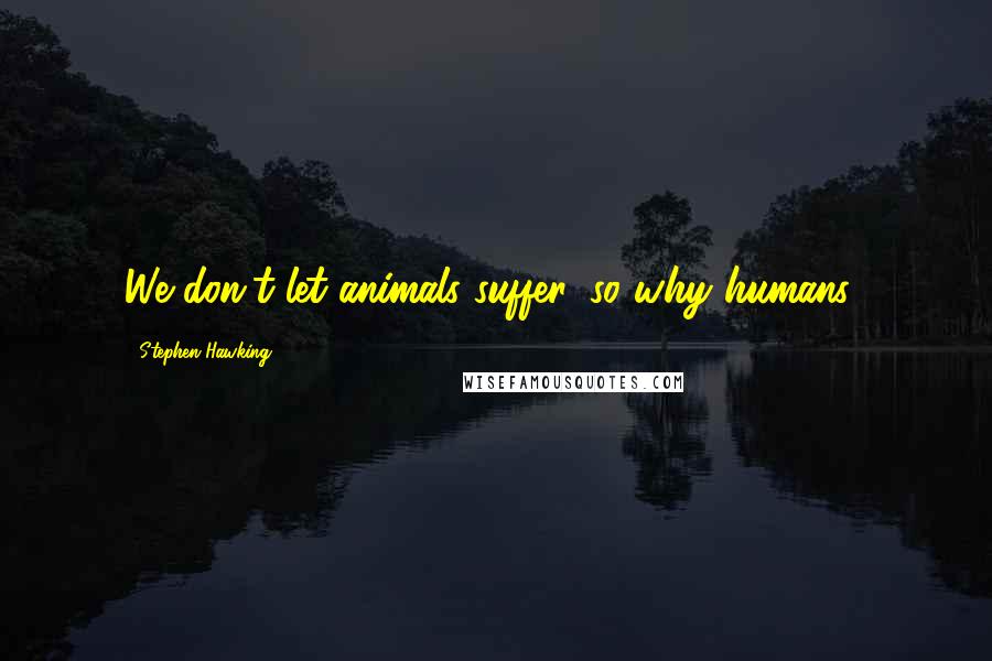 Stephen Hawking Quotes: We don't let animals suffer, so why humans?