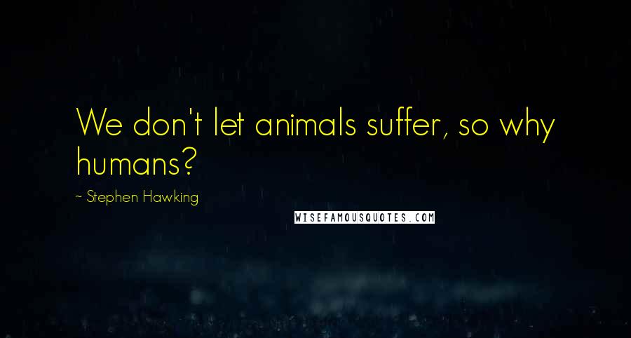 Stephen Hawking Quotes: We don't let animals suffer, so why humans?