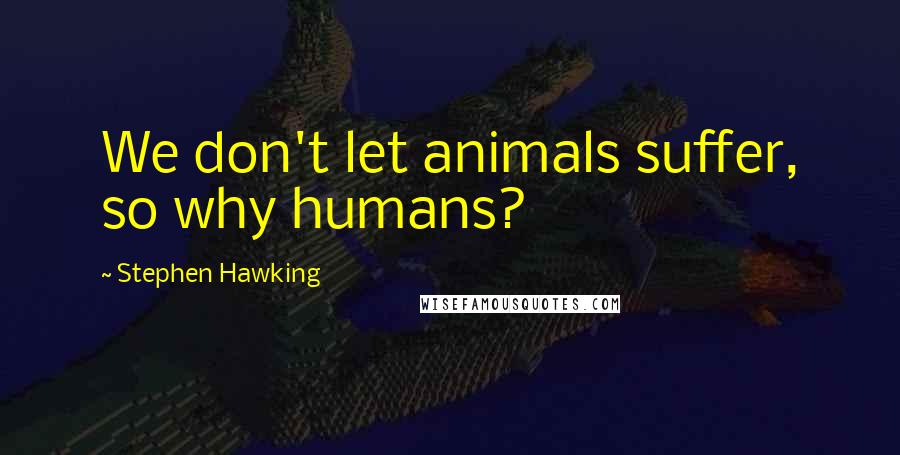 Stephen Hawking Quotes: We don't let animals suffer, so why humans?