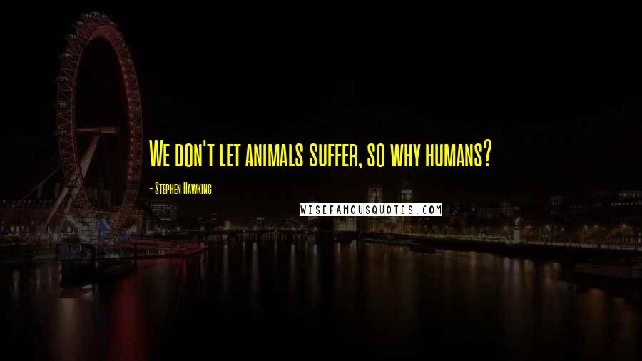 Stephen Hawking Quotes: We don't let animals suffer, so why humans?