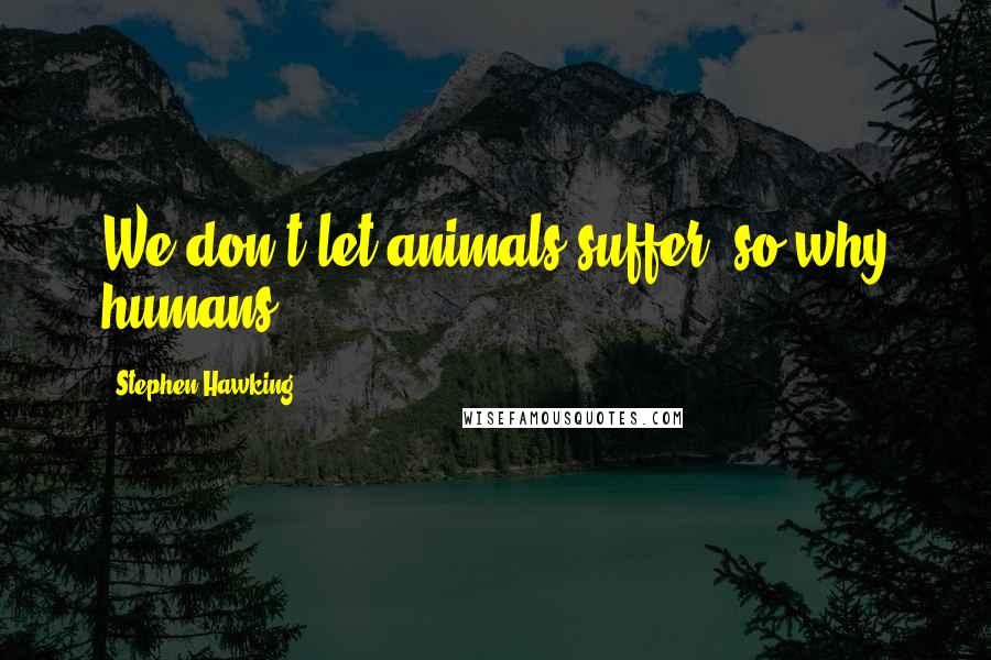 Stephen Hawking Quotes: We don't let animals suffer, so why humans?