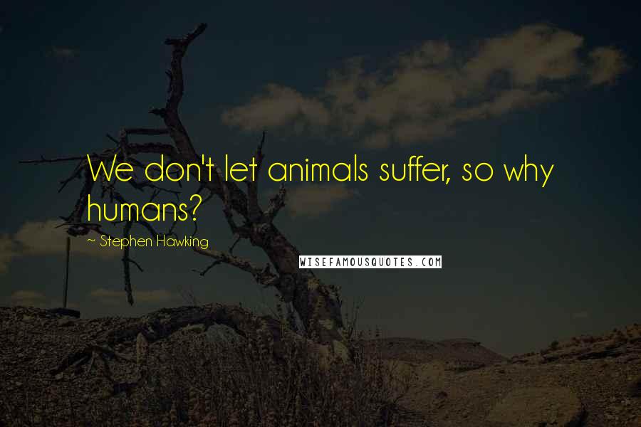 Stephen Hawking Quotes: We don't let animals suffer, so why humans?